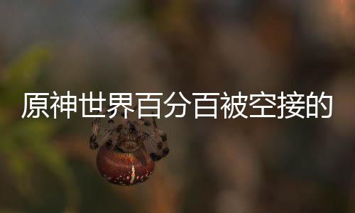 原神世界百分百被空接的穿越者