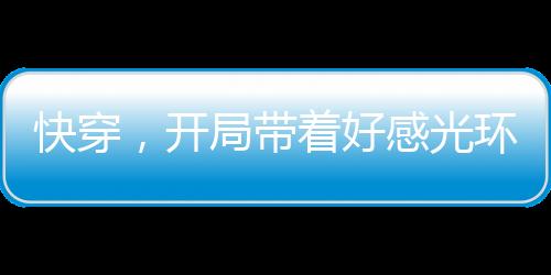 快穿，开局带着好感光环